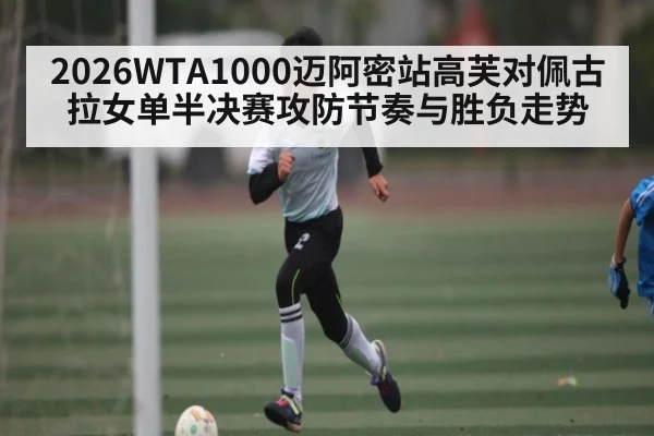 2026WTA1000迈阿密站高芙对佩古拉女单半决赛攻防节奏与胜负走势